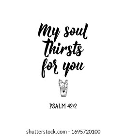 My soul thirsts for you. Lettering. Inspirational and bible quote. Can be used for prints bags, t-shirts, posters, cards. Ink illustration