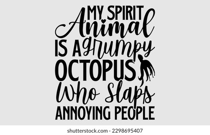 My spirit animal is a grumpy octopus who slaps annoying people- Octopus SVG and t- shirt design, Hand drawn lettering phrase for Cutting Machine, Silhouette Cameo, Cricut, greeting card template with  svg