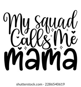 My Squad Calls Me Mama, Mother's Day typography shirt design for mother lover mom mommy mama Handmade calligraphy vector illustration Silhouette