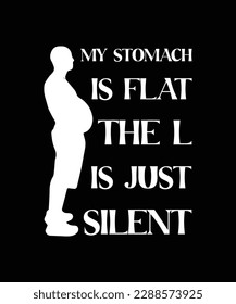 MY STOMACH IS FLAT THE L IS JUST SILENT. T-SHIRT DESIGN. PRINT TEMPLATE. TYPOGRAPHY VECTOR ILLUSTRATION.
