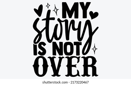 My story is not over - Mental Health t shirts design, Hand drawn lettering phrase, Calligraphy t shirt design, Isolated on white background, svg Files for Cutting Cricut and Silhouette, EPS 10, card, 