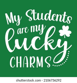 My students are my lucky charms, Happy St. Patrick's Day shirt Print template, Shamrock Vector, Saint Patrick's Day design, inspirational positive quotes, motivational, typography, lettering design