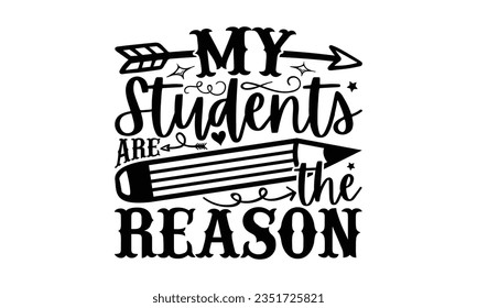 My students are the reason - Teacher SVG Design, Teacher Lettering Design, Vector EPS Editable Files, Isolated On White Background, Prints on T-Shirts and Bags, Posters, Cards.