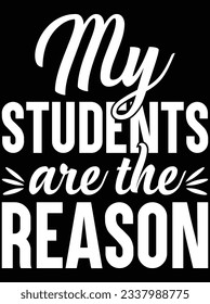 My students are the reason vector art design, eps file. design file for t-shirt. SVG, EPS cuttable design file