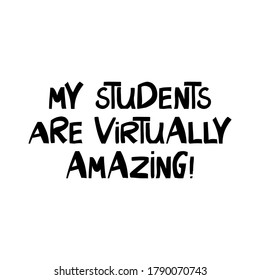 My students are virtually amazing. Education quote. Cute hand drawn lettering in modern scandinavian style. Isolated on white background. Vector stock illustration.