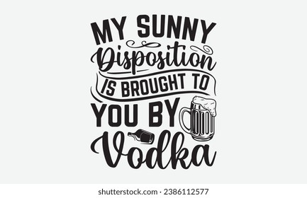 My Sunny Disposition Is Brought To You By Vodka -Alcohol T-Shirt Design, Vintage Calligraphy Design, With Notebooks, Wall, Stickers, Mugs And Others Print, Vector Files Are Editable.