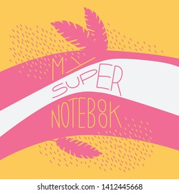My super notebook - vector colorful lettering with line pattern and jungle leaves for sketchbook cover. Text design for banners, posters, cards, covers, presentations, stickers, advertising. 