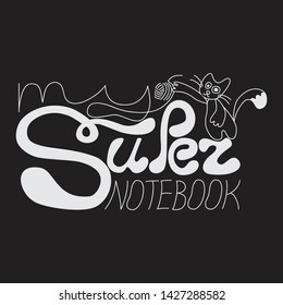 My super notebook - vector monochrome lettering with playing cat for sketchbook cover. Text design for banners, posters, cards, covers, presentations, stickers, advertising. White line text on dark.