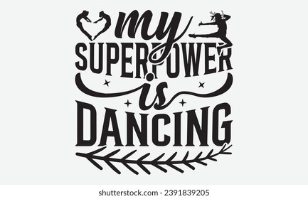 My Superpower Is Dancing -Dancing T-Shirt Design, Modern Calligraphy Hand Drawn Vintage Illustration With Hand-Lettering And Decoration Elements.