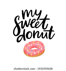 My Sweet Donut Vector Illustration with Pink Glazed Doughnut and Hand Drawn Phrase. Art for T Shirt Prints, Posters and Greeting Cards on Valentines Day. Abstract Food Background.