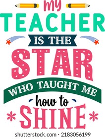 My Teacher Is The Star Who Taught Me How To Shine, Teacher Quote Sayings Isolated On White Background. Teacher Vector Lettering Calligraphy Print For Back To School, Graduation, Teachers Day.
