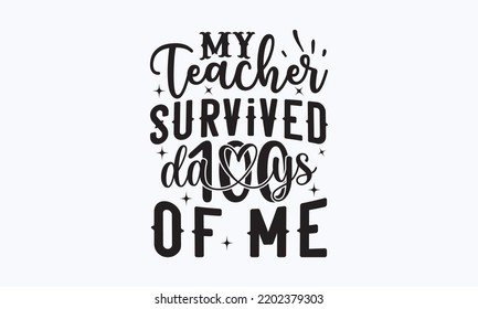 My teacher survived 100 days of me - Teacher t-shirt design, Hand drew lettering phrases, and Calligraphy graphic design,  For stickers, t-shirts, templet, mugs, etc.  Eps 10.