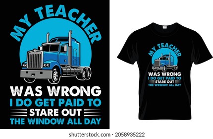 My teacher was wrong I do get paid to stare out the window all day - Trucker T-Shirt Design