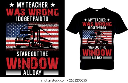  My Teacher Was Wrong I Do get paid to stare out the window all day
 - Trucker T shirt Design