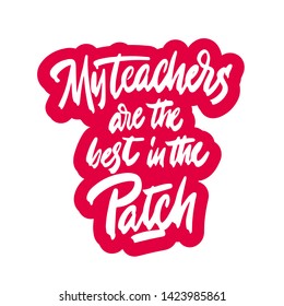My teachers are the best in the patch. Hand lettering for greeting cards, posters, t-shirt and other, vector illustration.