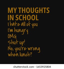 My thoughts in school: I hate all of you, I'm hungry, OMG, Shut up! No, you're wrong when lunch?. Inspiring typography, art quote with black gold background.