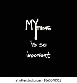 My time is so important  card. Hand drawn lettering background. Ink illustration. Isolated on black background.