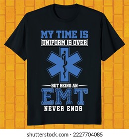 My Time In Uniform Is Over But Being An EMT  Never Ends t-shirt design