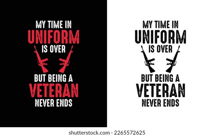 My Time In Uniform Is over But Being A Veteran Never Ends Army T shirt design, Veteran T shirt design