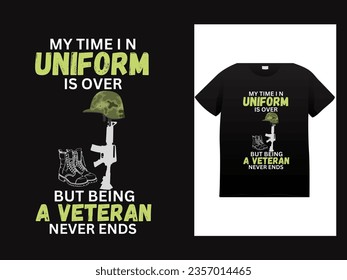 My time in uniform is over but being a veteran never ends t-shirt design