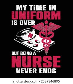 My Time in Uniform is Over But Being A Nurse Never Ends Retired Nurse Funny T-shirt design