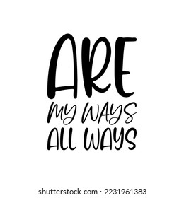 are my ways all ways black lettering quote