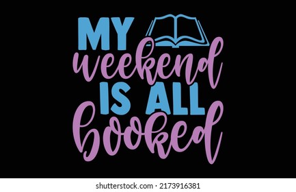 My weekend is all booked - reading t shirts design, Hand drawn lettering phrase, Calligraphy t shirt design, Isolated on white background, svg Files for Cutting and Silhouette, EPS 10