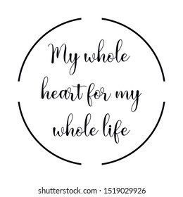 My whole heart for my whole life. Calligraphy saying for print. Vector Quote 