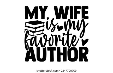 My Wife Is My Favorite Author - Writer T-shirt Design, Conceptual handwritten phrase craft SVG hand lettered, Handmade calligraphy vector illustration, or Cutting Machine, Silhouette Cameo, Cricut