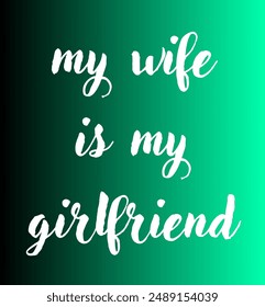 my wife is my girlfriend Inspirational and motivational quotes, typography, fashion, art, designs: for prints, posters, cards, t shirt, coffee mug hoodies etc. 