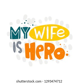 My wife is hero. Hand-lettering phrase. Vector illustration. Can be used for bachelorette, sticker, invitation poster, greeting card, motivation print, wedding element, romantic quote, tattoo