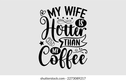 
My wife is hotter than my coffee- Wife T- shirt design, Hand drawn vintage illustration with hand-lettering and decoration elements, greeting card template with typography text, eps, svg Files for Cu svg