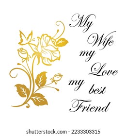 My wife, my Love, my best Friend handwritten text, appreciation gift for a loved one and golden rose and butterfly silhouette isolated on white background.