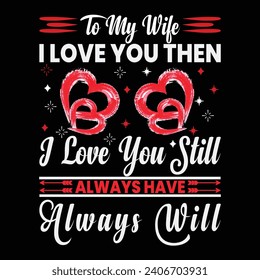 To My Wife I Loved You Then I love You Still Always Have Always Will Typography valentine T-shirt Design