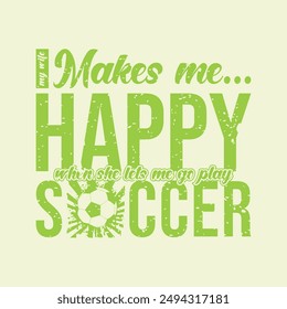 My Wife Makes Me Happy When She Lets Me Go Play Soccer. Soccer and Football. Sports Vector Illustration quote. Design for t shirt, print, poster, banner, gift card, label sticker, mug design, POD.