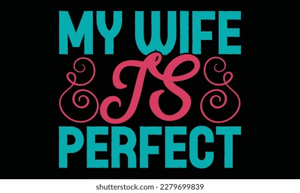 My Wife IS PERFECT - Father's day Svg typography t-shirt design, svg Files for Cutting Cricut and Silhouette, card, template Hand drawn lettering phrase, Calligraphy t-shirt design, eps 10.