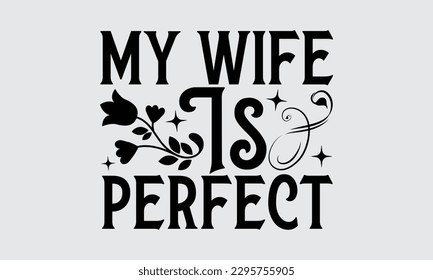 My Wife Is Perfect - Father's Day T-shirt Design, Hand drawn lettering phrase, Illustration for prints on t-shirts, bags, posters, cards, Mug, Banner and pillows.