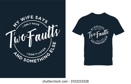 My wife says i only have two fault typography t-shirt design. Suitable for clothing printing business. Stylish t-shirt and apparel design. Ready to print vector. 