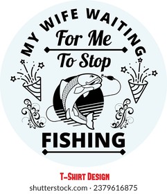 My Wife Waiting For Me To Stop Fishing, Fishing lover t shirt. Fisherman t shirt, vector editable file.