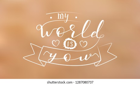 My World is You - White Hand Drawn Lettering on Blur Background. Vector Illustration Quote. Handwritten Inscription Phrase for Valentine Day Greeting Card Design, Celebration.