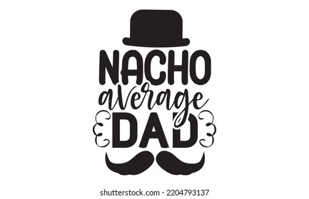 Nacho Average Dad - Happy Father's Day T-shirt And SVG Design, typography design, Father's day card, Good for t shirt, mug, svg, posters, textiles, Calligraphy graphic design, EPS, 10