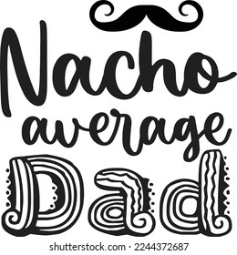 Nacho Average Dad, Happy Father's day shirt Design Print Template