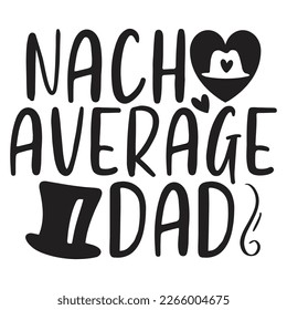 Nacho Average Dad - Dad T-shirt And SVG Design. Happy Father's Day, Motivational Inspirational SVG Quotes T shirt Design, Vector EPS Editable Files.