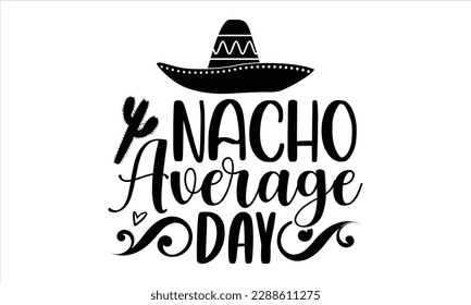 Nacho average day- Cinco de Mayo SVG typography t-shirt design, Handmade calligraphy vector illustration, Hand drawn lettering phrase isolated on white background, greeting card template for Cutting M