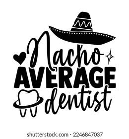 Nacho Average Dentist - Dentist T-shirt Design, Conceptual handwritten phrase svg calligraphic, Hand drawn lettering phrase isolated on white background, for Cutting Machine, Silhouette Cameo, Cricut svg