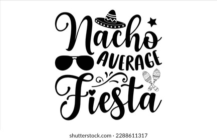 Nacho average fiesta- Cinco de Mayo SVG typography t-shirt design, Handmade calligraphy vector illustration, Hand drawn lettering phrase isolated on white background, greeting card template for Cuttin