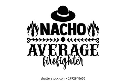 Nacho average firefighter- Firefighter t shirts design, Hand drawn lettering phrase, Calligraphy t shirt design, Isolated on white background, svg Files for Cutting Cricut and Silhouette, EPS 10