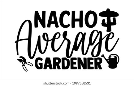 Nacho average gardener- Gardening t shirts design, Hand drawn lettering phrase, Calligraphy t shirt design, Isolated on white background, svg Files for Cutting Cricut and Silhouette, EPS 10