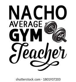 Nacho average gym teacher.Body fitness.