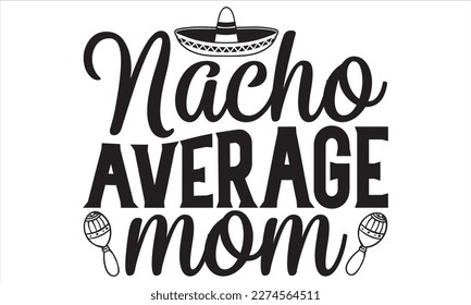 Nacho Average Mom - Mother’s Day T Shirt Design, Modern calligraphy, Conceptual handwritten phrase calligraphic, For the design of postcards, svg for posters